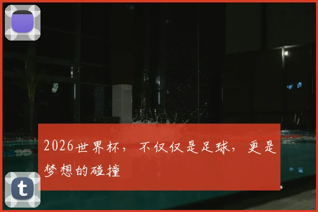 2026世界杯,不仅仅是足球,更是梦想的碰撞