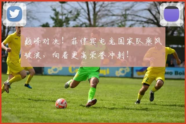 巅峰对决！菲律宾电竞国家队乘风破浪，向着更高荣誉冲刺！