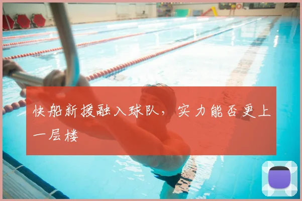快船新援融入球队，实力能否更上一层楼
