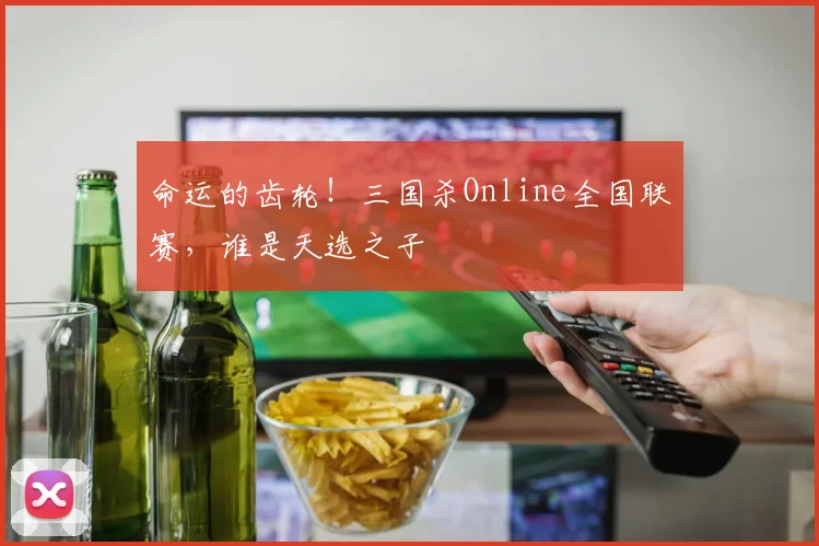 命运的齿轮!三国杀Online全国联赛,谁是天选之子