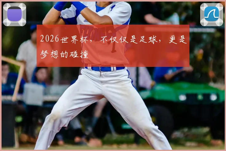 2026世界杯，不仅仅是足球，更是梦想的碰撞
