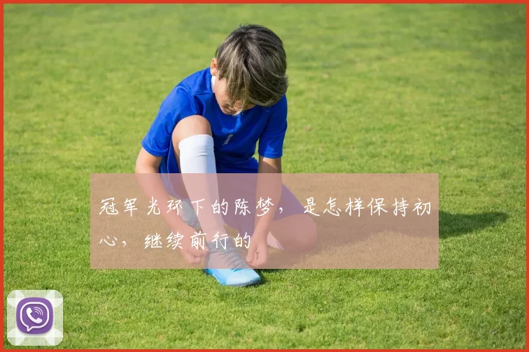 冠军光环下的陈梦,是怎样保持初心,继续前行的